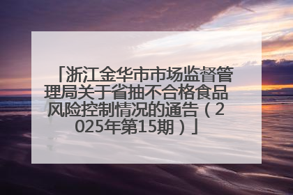 浙江金华市市场监督管理局关于省抽不合格食品风险控制情况的通告（2025年第15期）