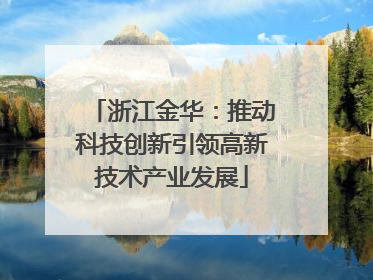 浙江金华：推动科技创新引领高新技术产业发展