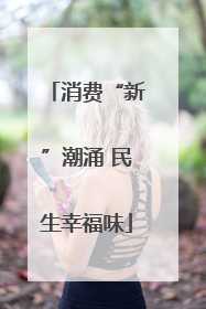消费“新”潮涌 民生幸福味