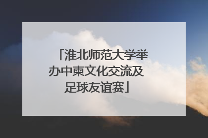 淮北师范大学举办中柬文化交流及足球友谊赛