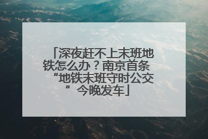 深夜赶不上末班地铁怎么办？南京首条“地铁末班守时公交”今晚发车