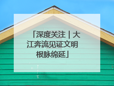 深度关注｜大江奔流见证文明根脉绵延