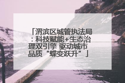 渭滨区城管执法局：科技赋能+生态治理双引擎 驱动城市品质“蝶变跃升”