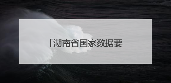 湖南省国家数据要素综合试验区建设方案出炉 明确5个方面20项重点任务