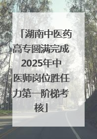 湖南中医药高专圆满完成2025年中医师岗位胜任力第一阶梯考核