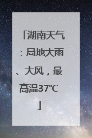 湖南天气：局地大雨、大风，最高温37℃