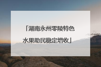 湖南永州零陵特色水果助民稳定增收