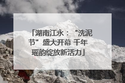 湖南江永：“洗泥节”盛大开幕 千年瑶韵绽放新活力