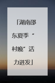 湖南邵东夏季“村晚”活力迸发