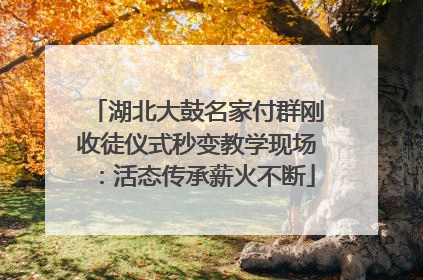 湖北大鼓名家付群刚收徒仪式秒变教学现场：活态传承薪火不断