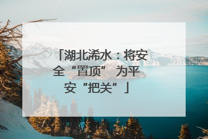 湖北浠水：将安全“置顶” 为平安“把关”