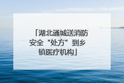 湖北通城送消防安全“处方”到乡镇医疗机构