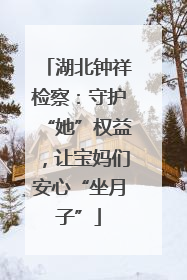 湖北钟祥检察：守护“她”权益，让宝妈们安心“坐月子”