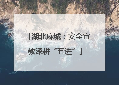 湖北麻城：安全宣教深耕“五进”