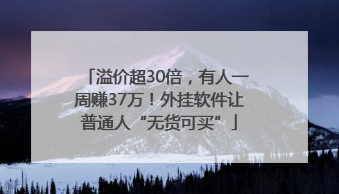 溢价超30倍，有人一周赚37万！外挂软件让普通人“无货可买”