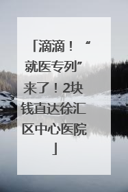滴滴！“就医专列”来了！2块钱直达徐汇区中心医院
