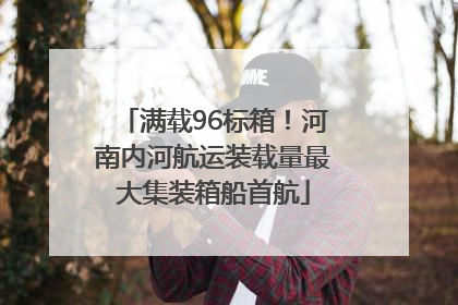 满载96标箱！河南内河航运装载量最大集装箱船首航