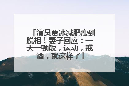 演员贾冰减肥瘦到脱相！妻子回应：一天一顿饭，运动，戒酒，就这样了