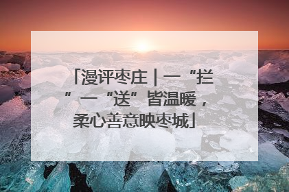 漫评枣庄｜一“拦”一“送”皆温暖，柔心善意映枣城
