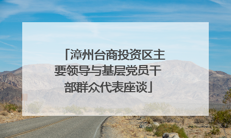 漳州台商投资区主要领导与基层党员干部群众代表座谈