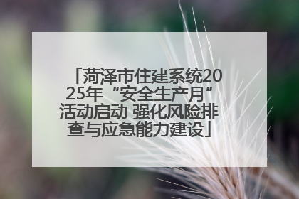 菏泽市住建系统2025年“安全生产月”活动启动 强化风险排查与应急能力建设