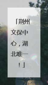 荆州文保中心，湖北唯一！