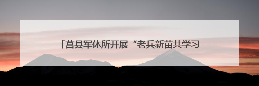 莒县军休所开展“老兵新苗共学习，反诈拒酒保和谐” 宣传活动