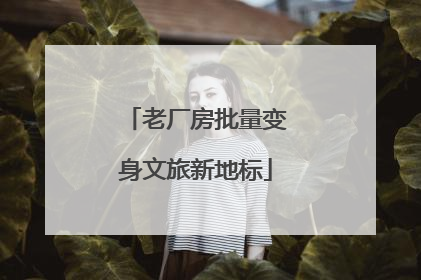 老厂房批量变身文旅新地标