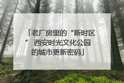 老厂房里的“新时区” 西安时光文化公园的城市更新密码