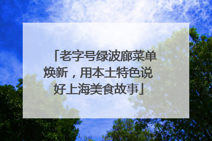 老字号绿波廊菜单焕新，用本土特色说好上海美食故事