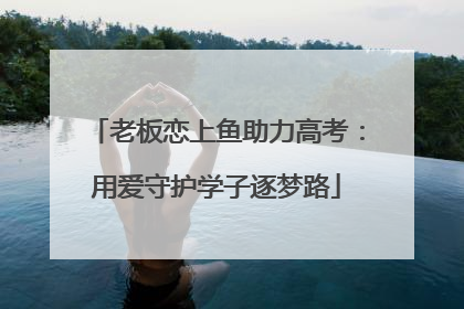 老板恋上鱼助力高考：用爱守护学子逐梦路