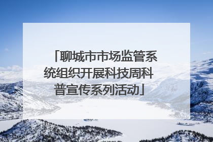 聊城市市场监管系统组织开展科技周科普宣传系列活动