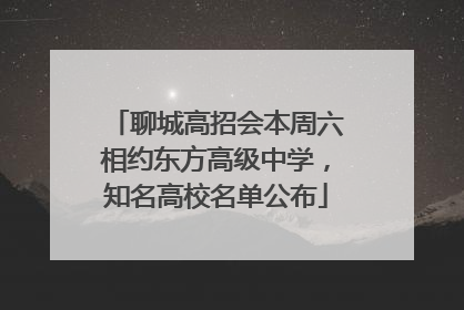 聊城高招会本周六相约东方高级中学，知名高校名单公布