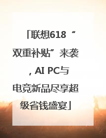 联想618“双重补贴”来袭，AI PC与电竞新品尽享超级省钱盛宴