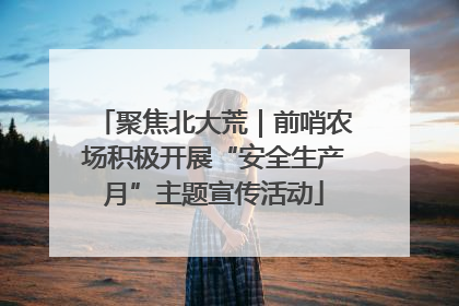 聚焦北大荒｜前哨农场积极开展“安全生产月”主题宣传活动