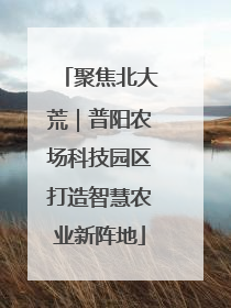 聚焦北大荒｜普阳农场科技园区打造智慧农业新阵地