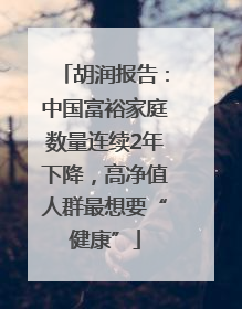 胡润报告：中国富裕家庭数量连续2年下降，高净值人群最想要“健康”