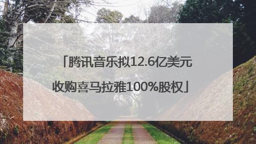 腾讯音乐拟12.6亿美元收购喜马拉雅100%股权