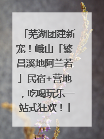 芜湖团建新宠！峨山「繁昌溪地阿兰若」民宿+营地，吃喝玩乐一站式狂欢！