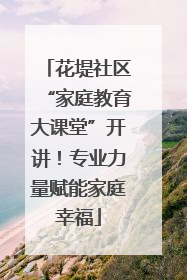 花堤社区“家庭教育大课堂”开讲！专业力量赋能家庭幸福