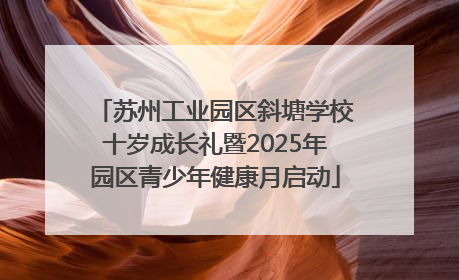 苏州工业园区斜塘学校十岁成长礼暨2025年园区青少年健康月启动