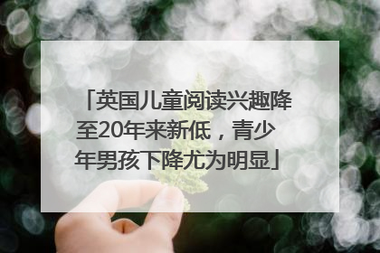 英国儿童阅读兴趣降至20年来新低，青少年男孩下降尤为明显