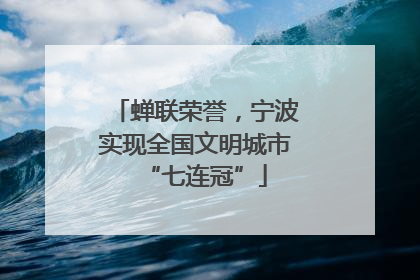 蝉联荣誉，宁波实现全国文明城市“七连冠”