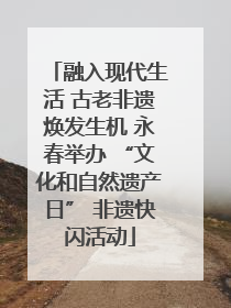 融入现代生活 古老非遗焕发生机 永春举办 “文化和自然遗产日” 非遗快闪活动
