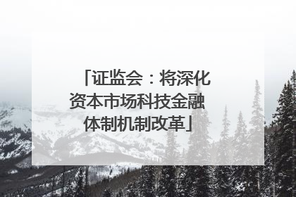 证监会：将深化资本市场科技金融体制机制改革
