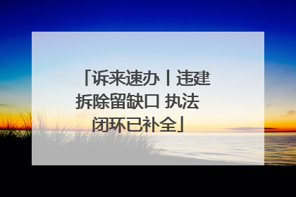 诉来速办丨违建拆除留缺口 执法闭环已补全