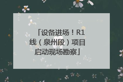设备进场！R1线（泉州段）项目启动现场勘察