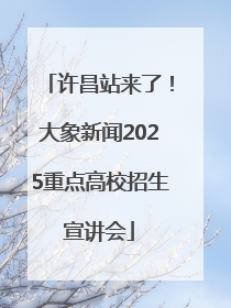 许昌站来了！大象新闻2025重点高校招生宣讲会