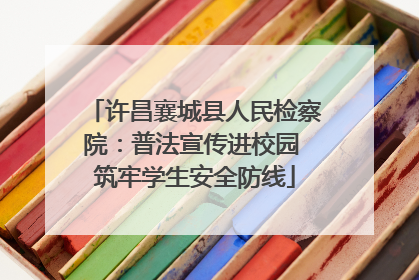 许昌襄城县人民检察院：普法宣传进校园 筑牢学生安全防线