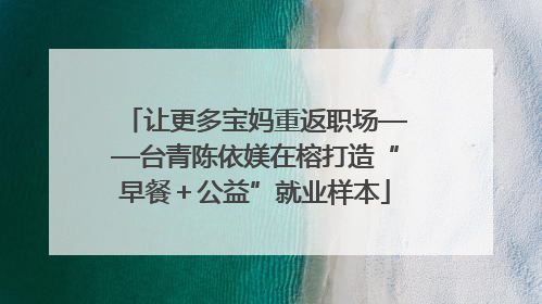 让更多宝妈重返职场——台青陈依媄在榕打造“早餐＋公益”就业样本